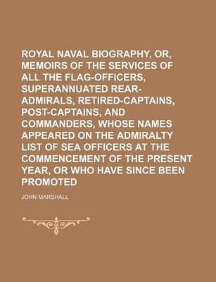 Book cover for Royal Naval Biography, Or, Memoirs of the Services of All the Flag-Officers, Superannuated Rear-Admirals, Retired-Captains, Post-Captains, and Commanders, Whose Names Appeared on the Admiralty List of Sea Officers at the Commencement of the Present