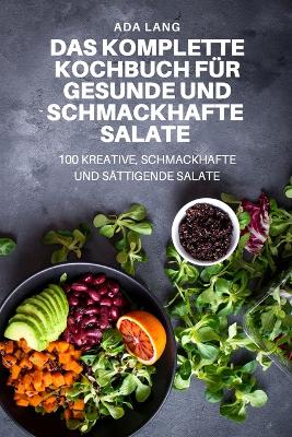 Cover of Das Komplette Kochbuch Für Gesunde Und Schmackhafte Salate