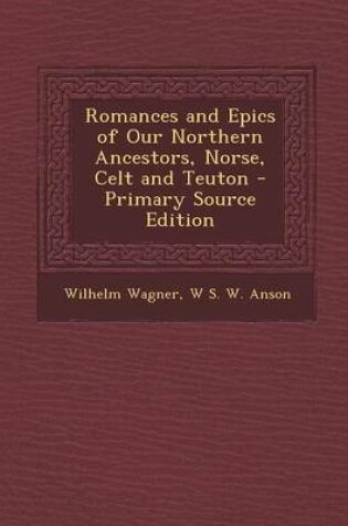 Cover of Romances and Epics of Our Northern Ancestors, Norse, Celt and Teuton - Primary Source Edition