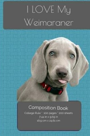 Cover of I LOVE My Weimaraner Composition Notebook