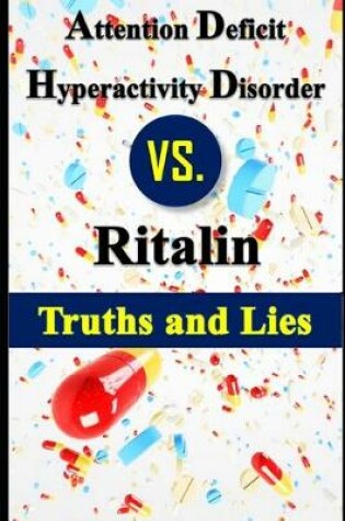 Cover of Attention Deficit Hyperactivity Disorder vs. Ritalin - Truths and Lies