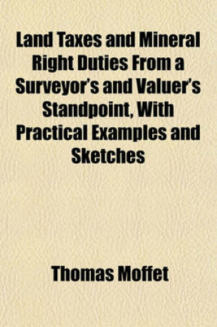 Cover of Land Taxes and Mineral Right Duties from a Surveyor's and Valuer's Standpoint, with Practical Examples and Sketches