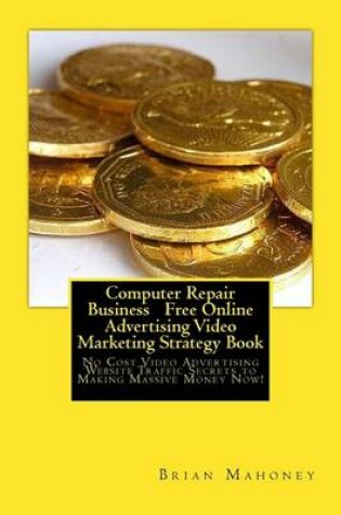 Cover of Computer Repair Business Free Online Advertising Video Marketing Strategy Book