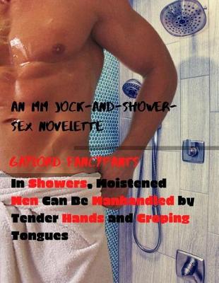 Book cover for In Showers, Moistened Men Can Be Manhandled by Tender Hands and Groping Tongues