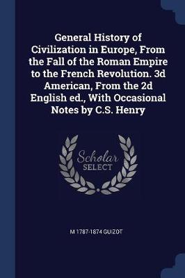 Book cover for General History of Civilization in Europe, from the Fall of the Roman Empire to the French Revolution. 3D American, from the 2D English Ed., with Occasional Notes by C.S. Henry