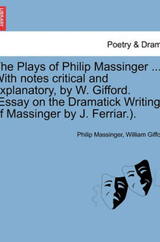 Cover of The Plays of Philip Massinger ... With notes critical and explanatory, by W. Gifford. (Essay on the Dramatick Writings of Massinger by J. Ferriar.). Volume the Fourth.