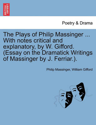 Book cover for The Plays of Philip Massinger ... With notes critical and explanatory, by W. Gifford. (Essay on the Dramatick Writings of Massinger by J. Ferriar.). Volume the Fourth.