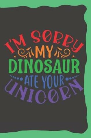 Cover of I'm Sorry, My Dinosaur Ate Your Unicorn