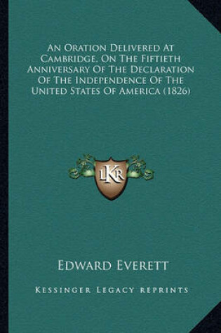 Cover of An Oration Delivered at Cambridge, on the Fiftieth Anniversaan Oration Delivered at Cambridge, on the Fiftieth Anniversary of the Declaration of the Independence of the United Statry of the Declaration of the Independence of the United States of America (1