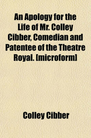 Cover of An Apology for the Life of Mr. Colley Cibber, Comedian and Patentee of the Theatre Royal. [Microform]