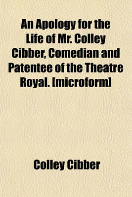 Book cover for An Apology for the Life of Mr. Colley Cibber, Comedian and Patentee of the Theatre Royal. [Microform]