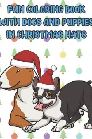 Cover of Fun Coloring Book With Dogs And Puppies In Christmas Hats