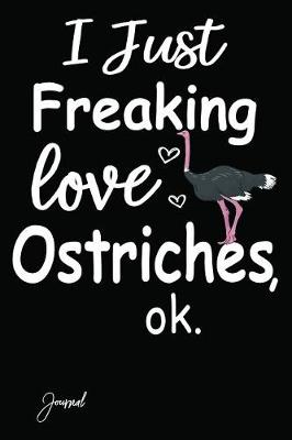 Book cover for I Just Freaking Love Ostriches Ok Journal