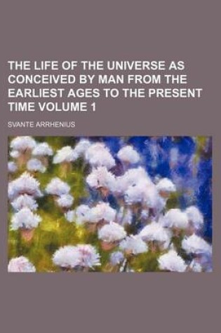 Cover of The Life of the Universe as Conceived by Man from the Earliest Ages to the Present Time Volume 1