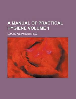 Book cover for A Manual of Practical Hygiene Volume 1