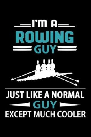Cover of I'm A Rowing Guy Just Like A Normal Guy Except Much Cooler Journal