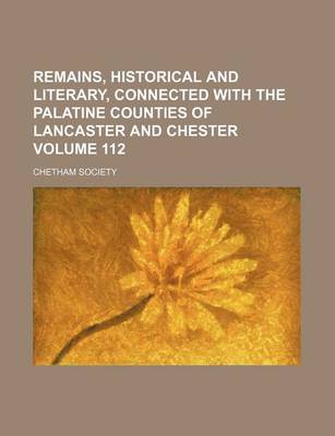 Book cover for Remains, Historical and Literary, Connected with the Palatine Counties of Lancaster and Chester Volume 112