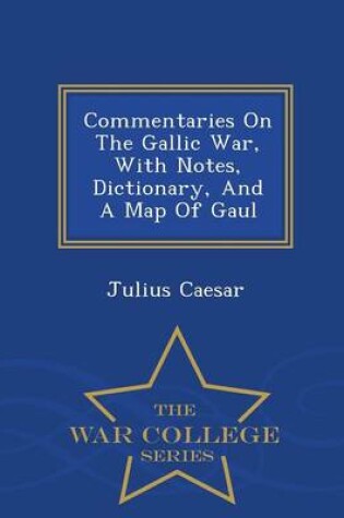 Cover of Commentaries on the Gallic War, with Notes, Dictionary, and a Map of Gaul - War College Series