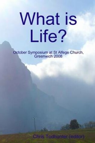 Cover of What Is Life: October Symposium at St. Alfege Church, Greenwich 2008