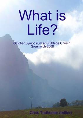 Book cover for What Is Life: October Symposium at St. Alfege Church, Greenwich 2008