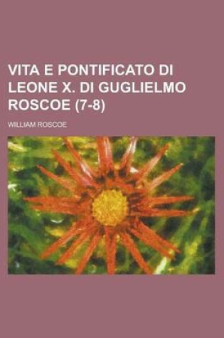 Cover of Vita E Pontificato Di Leone X. Di Guglielmo Roscoe (7-8)