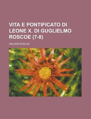 Book cover for Vita E Pontificato Di Leone X. Di Guglielmo Roscoe (7-8)