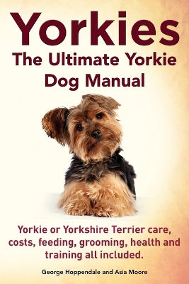 Book cover for Yorkies. the Ultimate Yorkie Dog Manual. Yorkies or Yorkshire Terriers Care, Costs, Feeding, Grooming, Health and Training All Included.