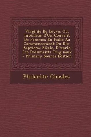 Cover of Virginie de Leyva; Ou, Interieur D'Un Couvent de Femmes En Italie Au Commencement Du Dix-Septieme Siecle, D'Apres Les Documents Originaux - Primary So