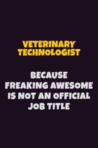 Cover of Veterinary Technologist, Because Freaking Awesome Is Not An Official Job Title