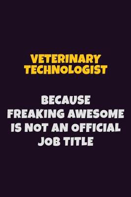 Book cover for Veterinary Technologist, Because Freaking Awesome Is Not An Official Job Title