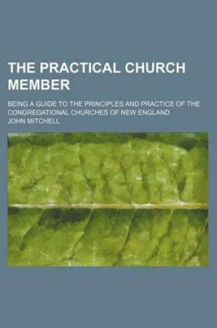 Cover of The Practical Church Member; Being a Guide to the Principles and Practice of the Congregational Churches of New England