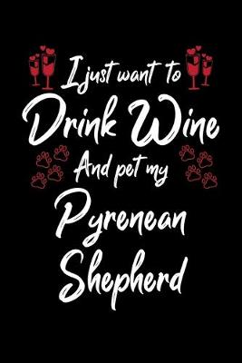 Book cover for I Just Wanna Drink Wine And Pet My Pyrenean Shepherd