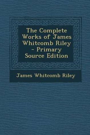 Cover of The Complete Works of James Whitcomb Riley - Primary Source Edition