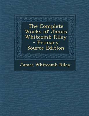 Book cover for The Complete Works of James Whitcomb Riley - Primary Source Edition