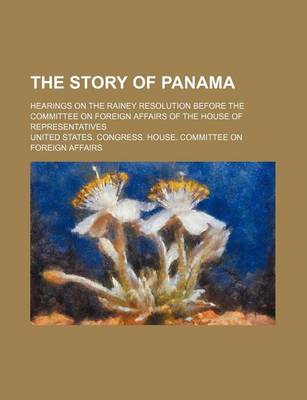 Book cover for The Story of Panama; Hearings on the Rainey Resolution Before the Committee on Foreign Affairs of the House of Representatives