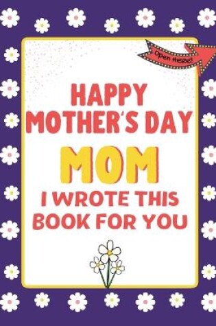 Cover of Happy Mother's Day Mom - I Wrote This Book For You