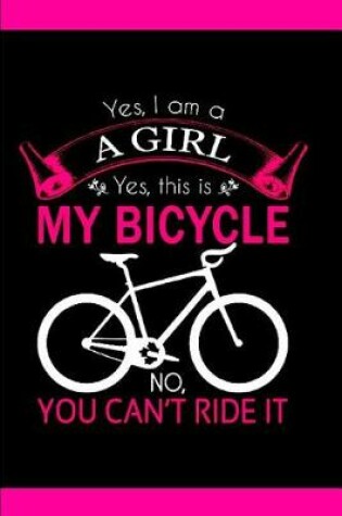 Cover of Yes, I am a A Girl Yes, this is My bicycle No, you can't ride it