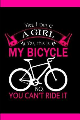 Book cover for Yes, I am a A Girl Yes, this is My bicycle No, you can't ride it