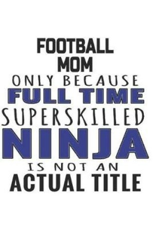 Cover of Football Mom Only Because Full Time Superskilled Ninja Is Not An Actual Title
