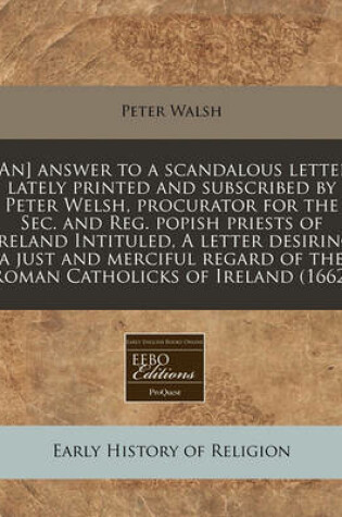 Cover of [an] Answer to a Scandalous Letter Lately Printed and Subscribed by Peter Welsh, Procurator for the Sec. and Reg. Popish Priests of Ireland Intituled, a Letter Desiring a Just and Merciful Regard of the Roman Catholicks of Ireland (1662)