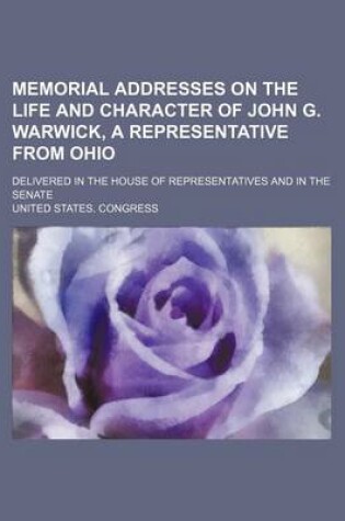 Cover of Memorial Addresses on the Life and Character of John G. Warwick, a Representative from Ohio; Delivered in the House of Representatives and in the Senate