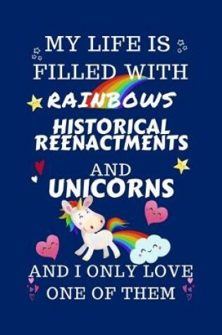 Cover of My Life Is Filled With Rainbows Historical Reenactments And Unicorns And I Only Love One Of Them