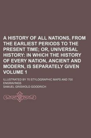 Cover of A History of All Nations, from the Earliest Periods to the Present Time Volume 1; Illustrated by 70 Stylographic Maps and 700 Engravings