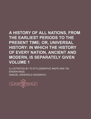 Book cover for A History of All Nations, from the Earliest Periods to the Present Time Volume 1; Illustrated by 70 Stylographic Maps and 700 Engravings