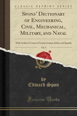 Book cover for Spons' Dictionary of Engineering, Civil, Mechanical, Military, and Naval, Vol. 5
