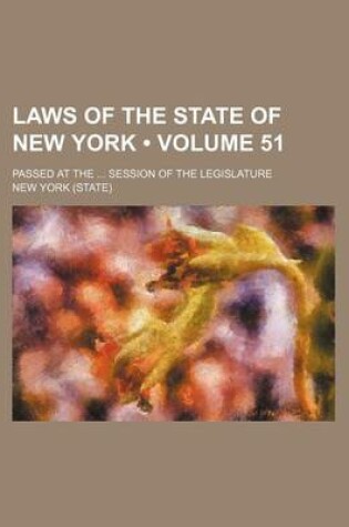 Cover of Laws of the State of New York (Volume 51); Passed at the Session of the Legislature