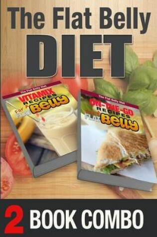 Cover of On-The-Go Recipes for a Flat Belly and Vitamix Recipes for a Flat Belly