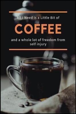 Book cover for All I Need is a Little Bit of Coffee and a Whole Lot of Freedom from Self injury