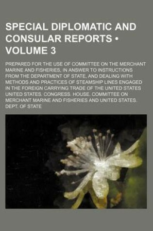 Cover of Special Diplomatic and Consular Reports (Volume 3); Prepared for the Use of Committee on the Merchant Marine and Fisheries, in Answer to Instructions