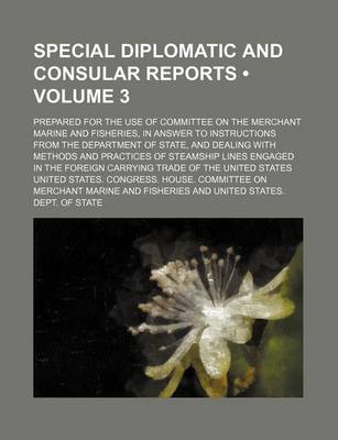 Book cover for Special Diplomatic and Consular Reports (Volume 3); Prepared for the Use of Committee on the Merchant Marine and Fisheries, in Answer to Instructions